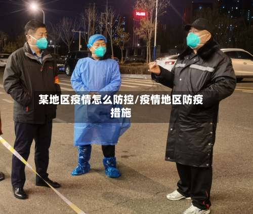 某地区疫情怎么防控/疫情地区防疫措施-第1张图片