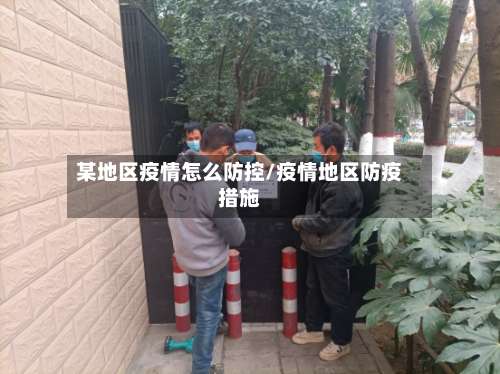 某地区疫情怎么防控/疫情地区防疫措施-第2张图片