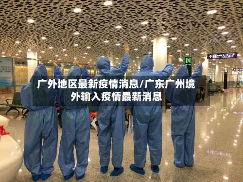 广外地区最新疫情消息/广东广州境外输入疫情最新消息-第2张图片