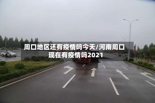 周口地区还有疫情吗今天/河南周口现在有疫情吗2021-第3张图片