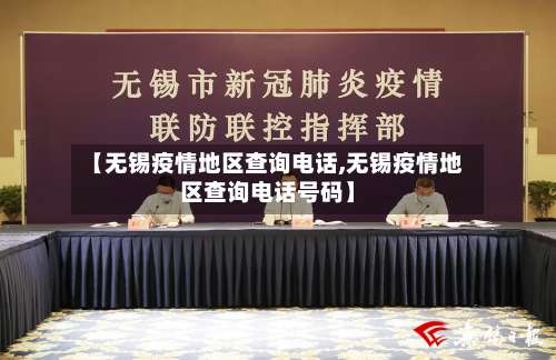 【无锡疫情地区查询电话,无锡疫情地区查询电话号码】-第3张图片