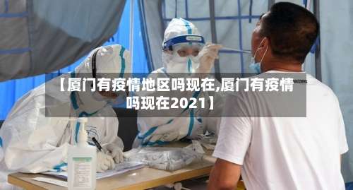 【厦门有疫情地区吗现在,厦门有疫情吗现在2021】-第2张图片