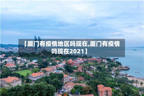 【厦门有疫情地区吗现在,厦门有疫情吗现在2021】-第3张图片