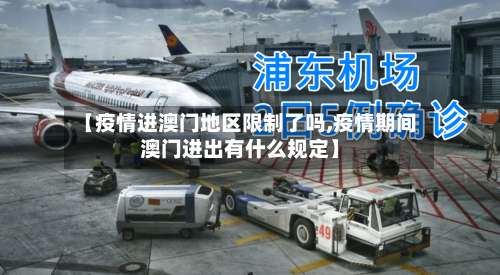 【疫情进澳门地区限制了吗,疫情期间澳门进出有什么规定】-第1张图片