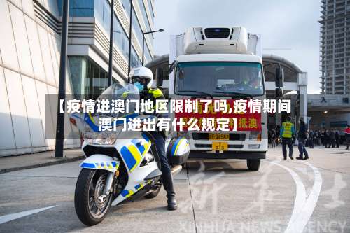 【疫情进澳门地区限制了吗,疫情期间澳门进出有什么规定】-第2张图片