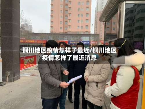 铜川地区疫情怎样了最近/铜川地区疫情怎样了最近消息-第1张图片