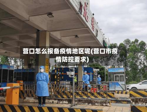 营口怎么报备疫情地区呢(营口市疫情防控要求)-第2张图片