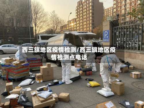 西三旗地区疫情检测/西三旗地区疫情检测点电话-第1张图片