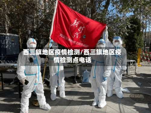 西三旗地区疫情检测/西三旗地区疫情检测点电话-第3张图片