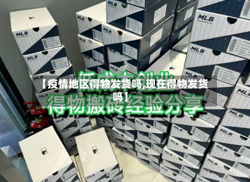 【疫情地区得物发货吗,现在得物发货吗】-第1张图片