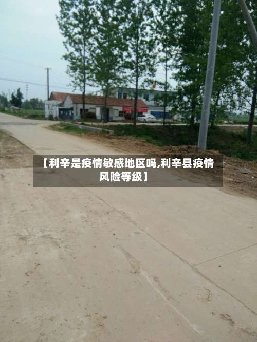【利辛是疫情敏感地区吗,利辛县疫情风险等级】-第1张图片