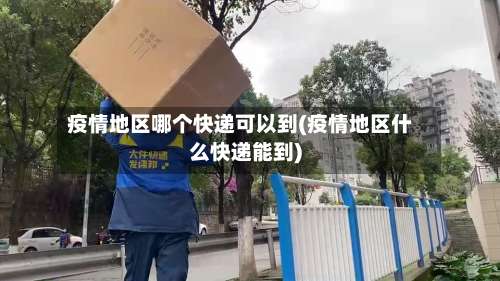 疫情地区哪个快递可以到(疫情地区什么快递能到)-第2张图片