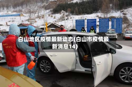 白山地区疫情最新动态(白山市疫情最新消息14)-第1张图片