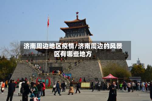 济南周边地区疫情/济南周边的风景区有哪些地方-第3张图片