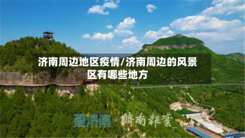 济南周边地区疫情/济南周边的风景区有哪些地方-第2张图片