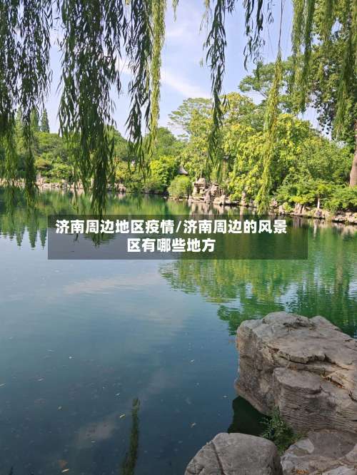 济南周边地区疫情/济南周边的风景区有哪些地方-第1张图片