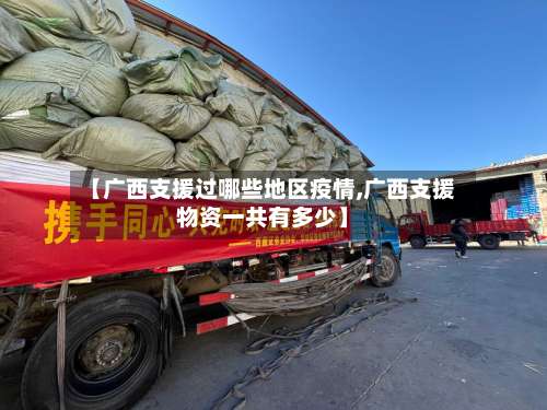 【广西支援过哪些地区疫情,广西支援物资一共有多少】-第1张图片