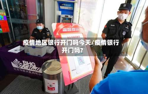 疫情地区银行开门吗今天/疫情银行开门吗?-第1张图片