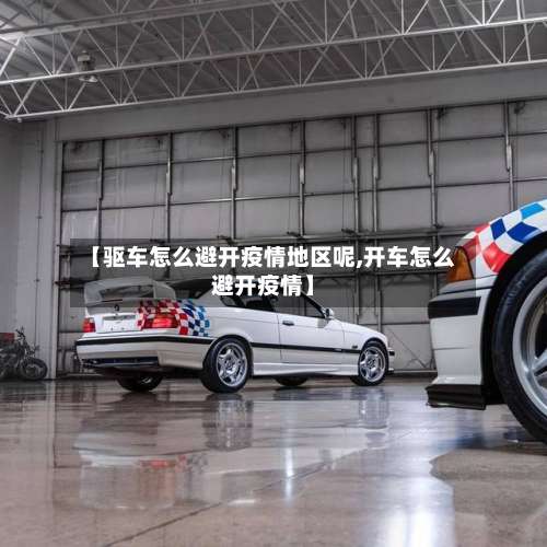 【驱车怎么避开疫情地区呢,开车怎么避开疫情】-第1张图片