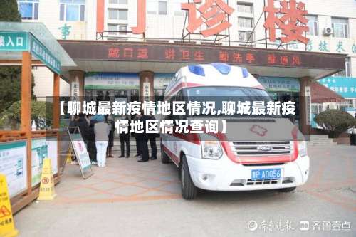 【聊城最新疫情地区情况,聊城最新疫情地区情况查询】-第1张图片