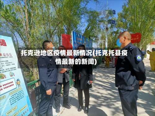 托克逊地区疫情最新情况(托克托县疫情最新的新闻)-第1张图片