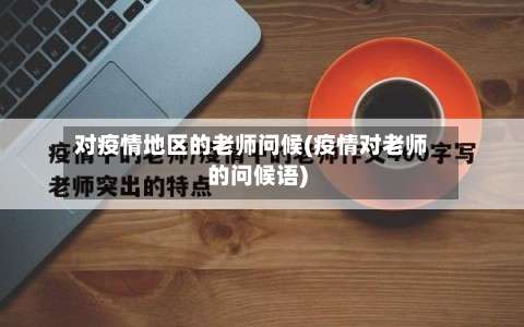 对疫情地区的老师问候(疫情对老师的问候语)-第1张图片