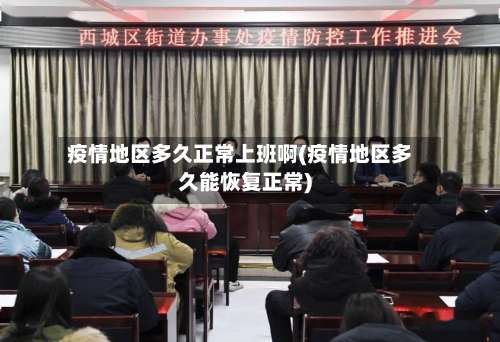 疫情地区多久正常上班啊(疫情地区多久能恢复正常)-第1张图片