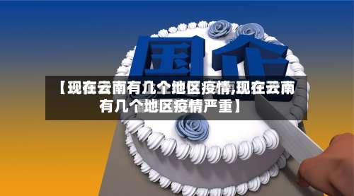【现在云南有几个地区疫情,现在云南有几个地区疫情严重】-第1张图片