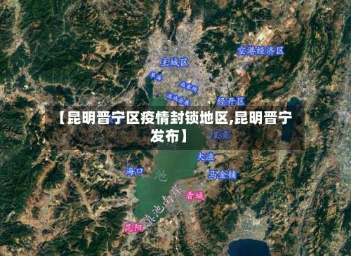 【昆明晋宁区疫情封锁地区,昆明晋宁发布】-第1张图片