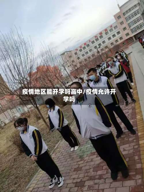 疫情地区能开学吗高中/疫情允许开学吗-第1张图片