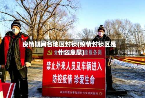 疫情期间各地区封锁(疫情封锁区是什么意思)-第1张图片