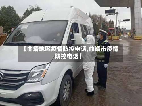 【曲靖地区疫情防控电话,曲靖市疫情防控电话】-第1张图片