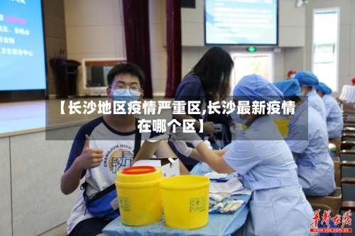 【长沙地区疫情严重区,长沙最新疫情在哪个区】-第2张图片