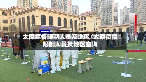 太原疫情限制人员及地区/太原疫情限制人员及地区查询-第1张图片