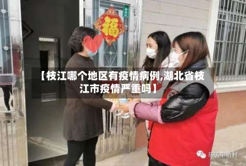 【枝江哪个地区有疫情病例,湖北省枝江市疫情严重吗】-第2张图片