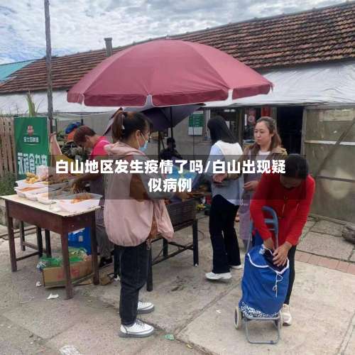 白山地区发生疫情了吗/白山出现疑似病例-第2张图片