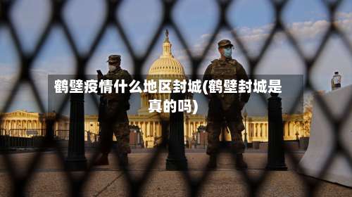 鹤壁疫情什么地区封城(鹤壁封城是真的吗)-第1张图片