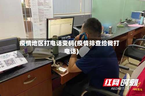 疫情地区打电话变码(疫情排查给我打电话)-第3张图片