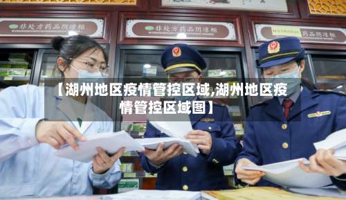 【湖州地区疫情管控区域,湖州地区疫情管控区域图】-第2张图片