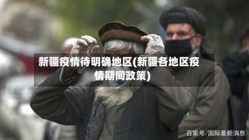 新疆疫情待明确地区(新疆各地区疫情期间政策)-第1张图片