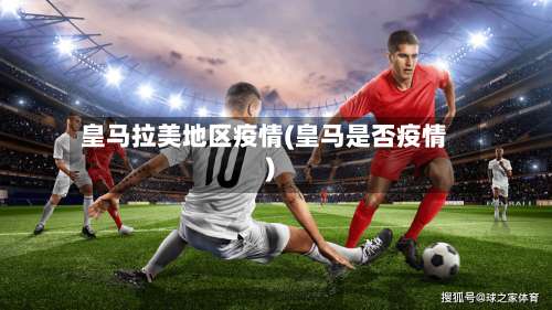 皇马拉美地区疫情(皇马是否疫情)-第1张图片