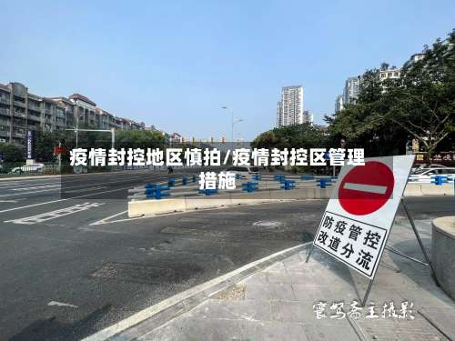 疫情封控地区慎拍/疫情封控区管理措施-第1张图片