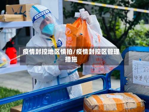 疫情封控地区慎拍/疫情封控区管理措施-第2张图片