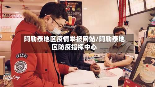 阿勒泰地区疫情举报网站/阿勒泰地区防疫指挥中心-第2张图片