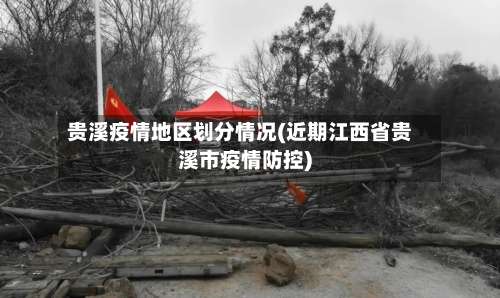 贵溪疫情地区划分情况(近期江西省贵溪市疫情防控)-第1张图片
