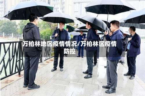 万柏林地区疫情情况/万柏林区疫情防控-第1张图片