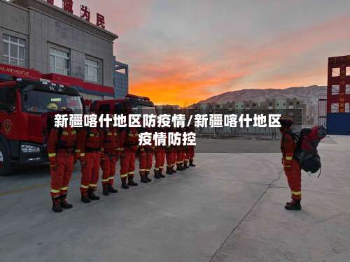 新疆喀什地区防疫情/新疆喀什地区疫情防控-第2张图片