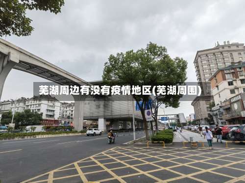 芜湖周边有没有疫情地区(芜湖周围)-第1张图片