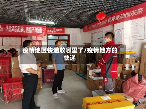疫情地区快递放哪里了/疫情地方的快递-第2张图片