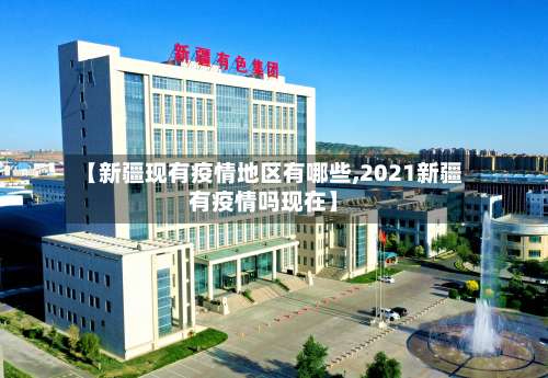 【新疆现有疫情地区有哪些,2021新疆有疫情吗现在】-第2张图片